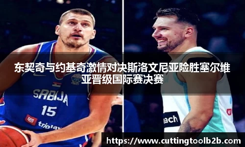 东契奇与约基奇激情对决斯洛文尼亚险胜塞尔维亚晋级国际赛决赛